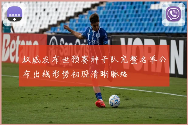 权威发布世预赛种子队完整名单公布出线形势初现清晰脉络